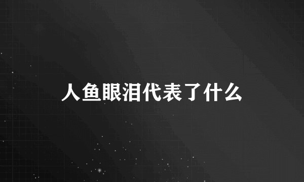 人鱼眼泪代表了什么