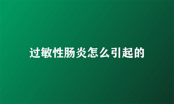 过敏性肠炎怎么引起的