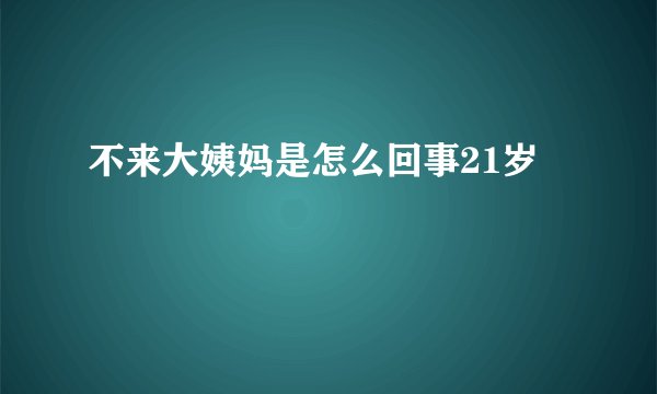 不来大姨妈是怎么回事21岁