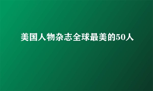 美国人物杂志全球最美的50人