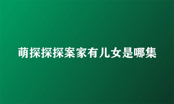 萌探探探案家有儿女是哪集