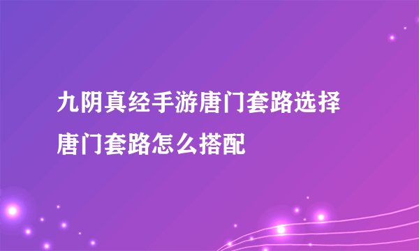 九阴真经手游唐门套路选择 唐门套路怎么搭配