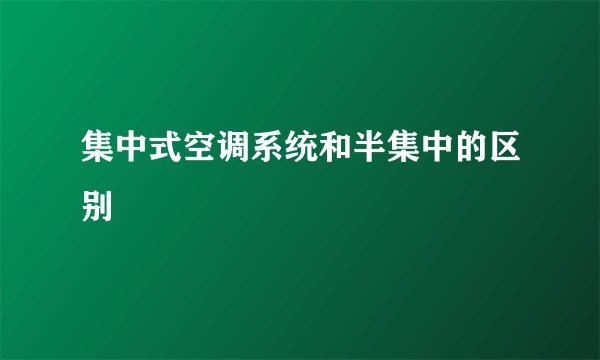 集中式空调系统和半集中的区别
