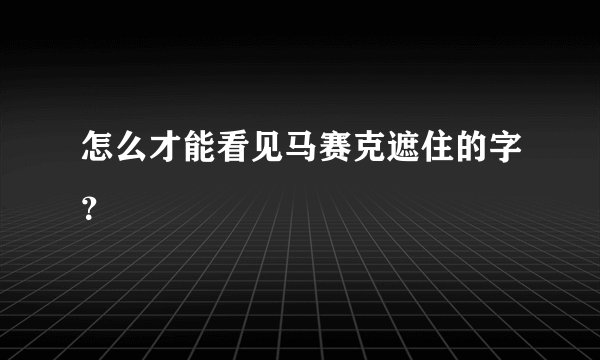 怎么才能看见马赛克遮住的字？
