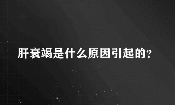 肝衰竭是什么原因引起的？