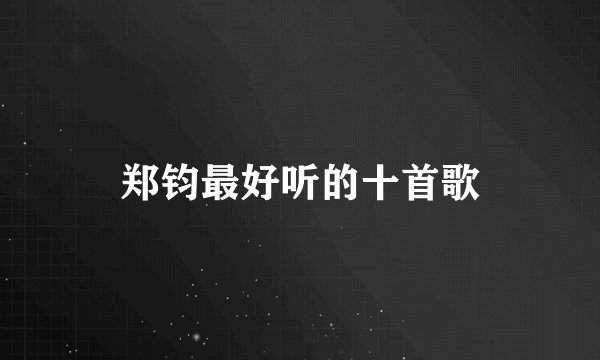 郑钧最好听的十首歌