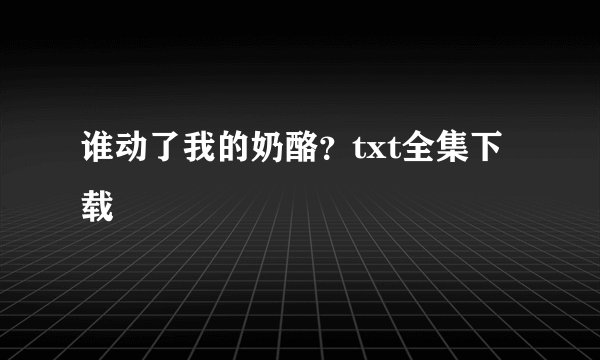 谁动了我的奶酪？txt全集下载