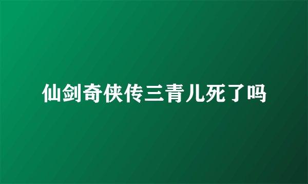 仙剑奇侠传三青儿死了吗