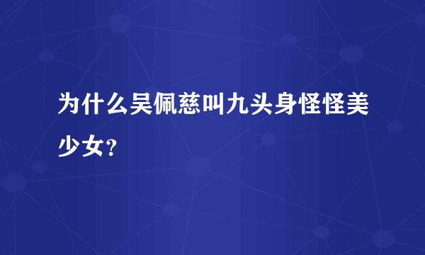 为什么吴佩慈叫九头身怪怪美少女？