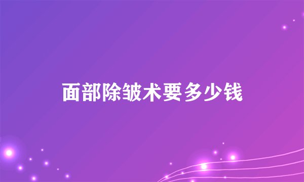 面部除皱术要多少钱