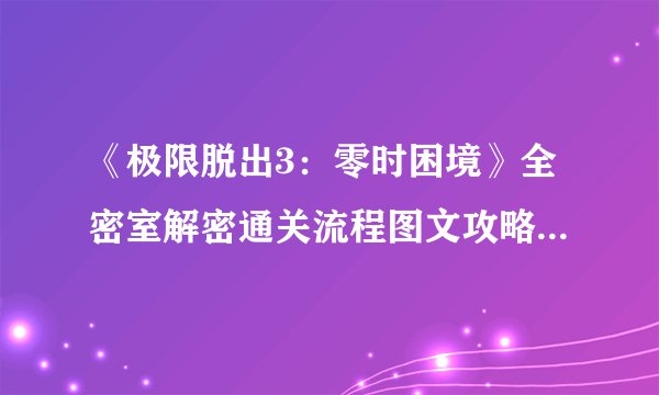 《极限脱出3:零时困境》全密室解密通关流程图文攻略【完结】