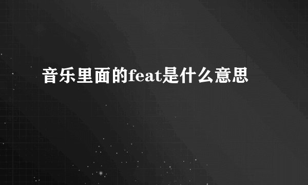 音乐里面的feat是什么意思