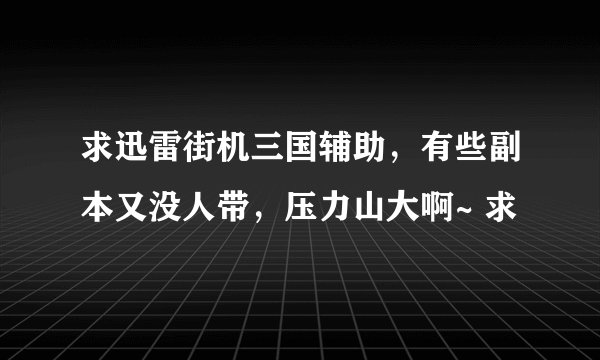 求迅雷街机三国辅助，有些副本又没人带，压力山大啊~ 求