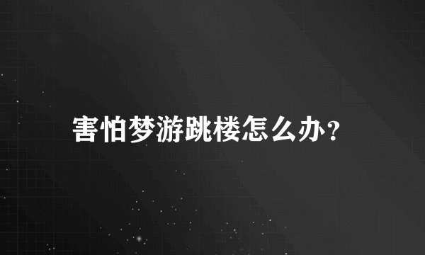 害怕梦游跳楼怎么办？
