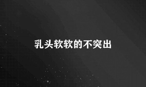 乳头软软的不突出