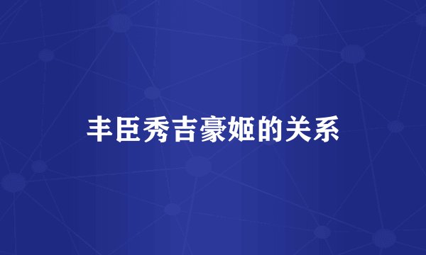 丰臣秀吉豪姬的关系
