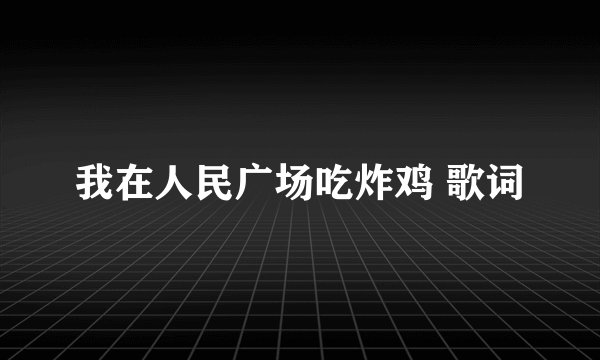 我在人民广场吃炸鸡 歌词