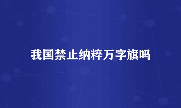 我国禁止纳粹万字旗吗