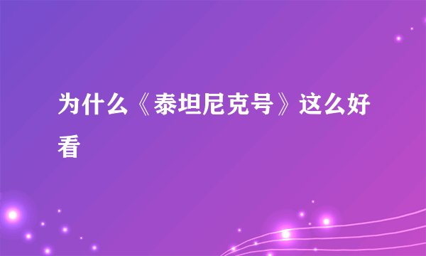 为什么《泰坦尼克号》这么好看