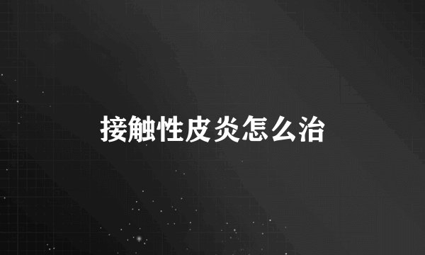 接触性皮炎怎么治