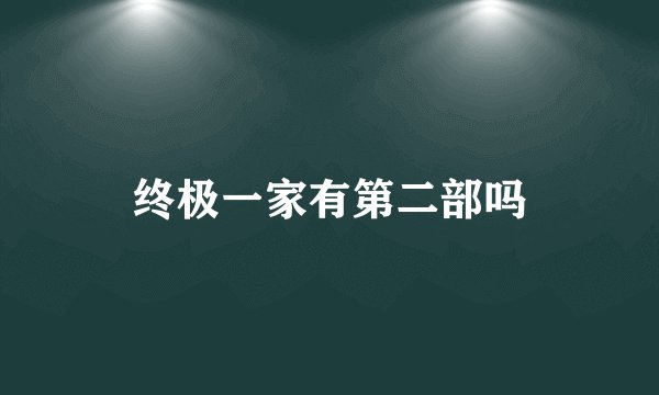 终极一家有第二部吗