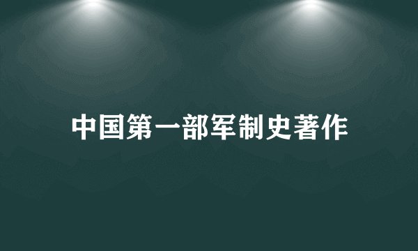 中国第一部军制史著作