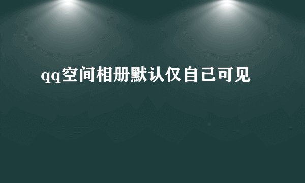 qq空间相册默认仅自己可见
