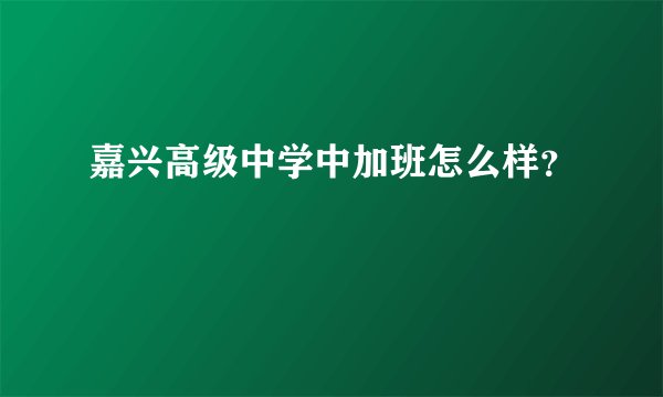 嘉兴高级中学中加班怎么样？