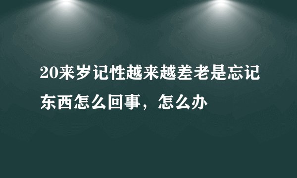 20来岁记性越来越差老是忘记东西怎么回事，怎么办