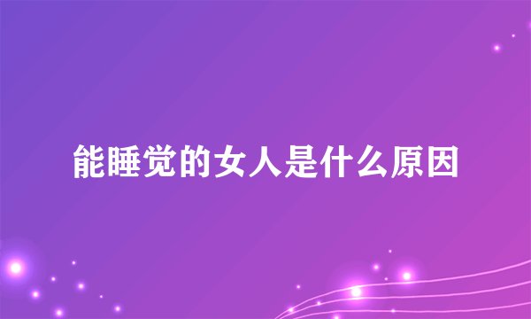 能睡觉的女人是什么原因