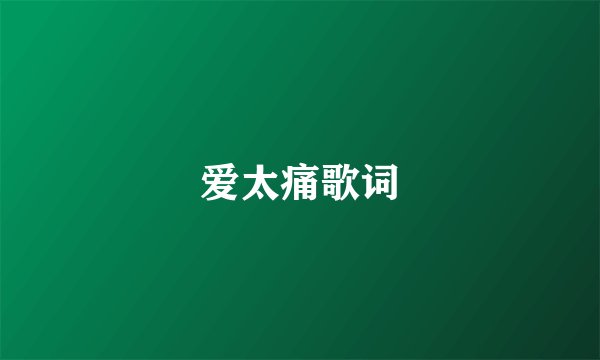 爱太痛歌词