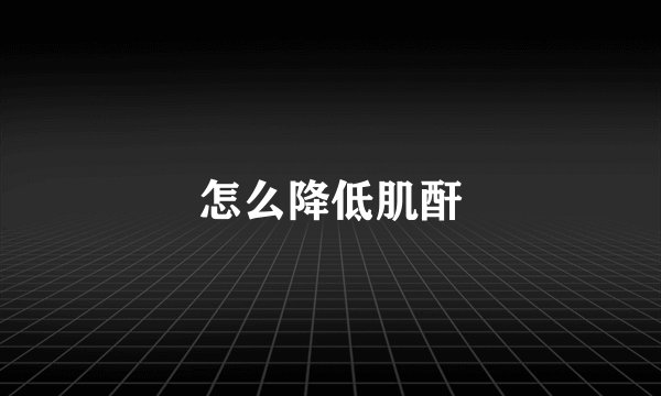 怎么降低肌酐