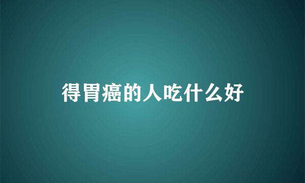 得胃癌的人吃什么好