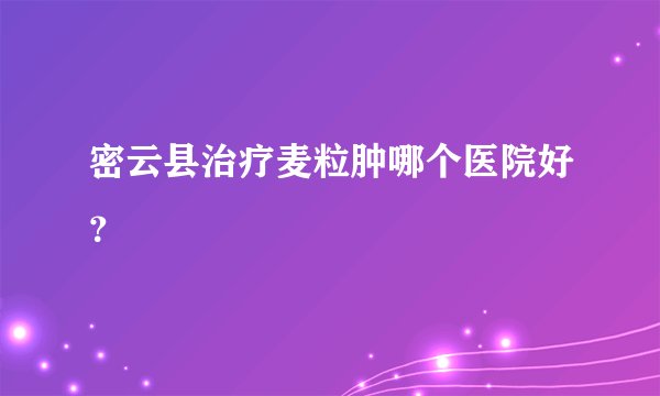 密云县治疗麦粒肿哪个医院好？