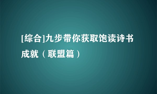 [综合]九步带你获取饱读诗书成就（联盟篇）