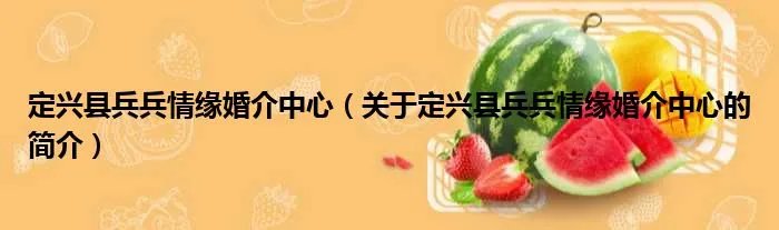 定兴县兵兵情缘婚介中心（关于定兴县兵兵情缘婚介中心的简介）