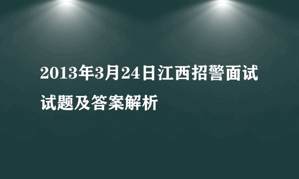 2013年3月24日江西招警面试试题及答案解析