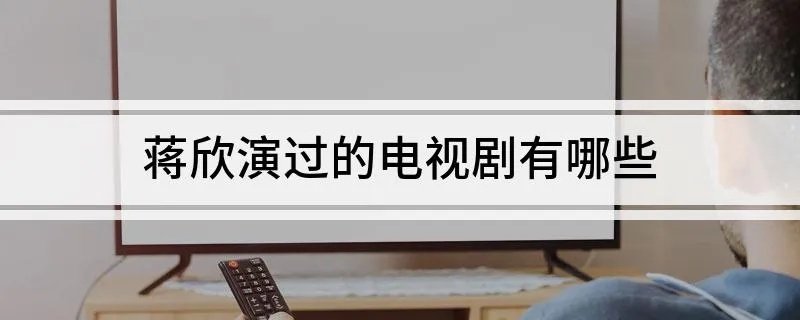 蒋欣演过的电视剧有哪些