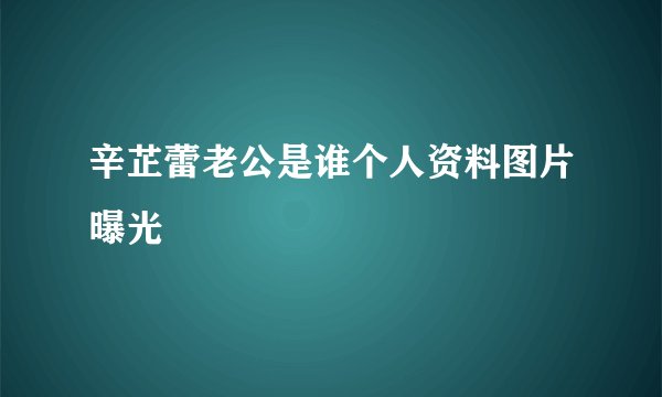 辛芷蕾老公是谁个人资料图片曝光