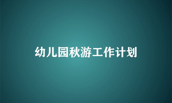 幼儿园秋游工作计划