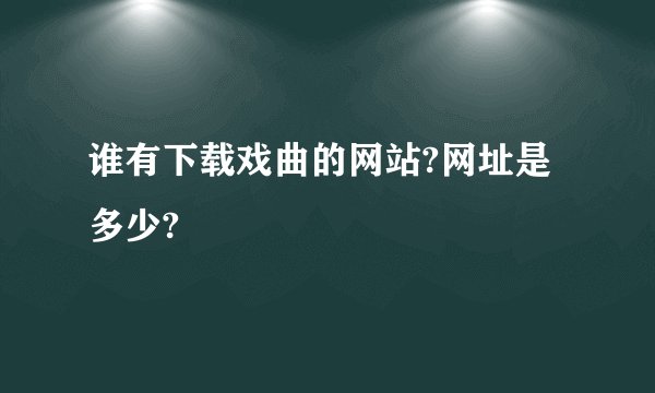 谁有下载戏曲的网站?网址是多少?