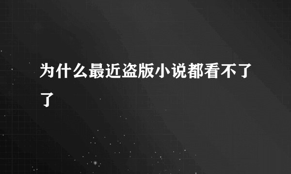 为什么最近盗版小说都看不了了
