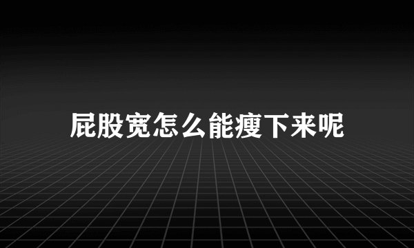 屁股宽怎么能瘦下来呢