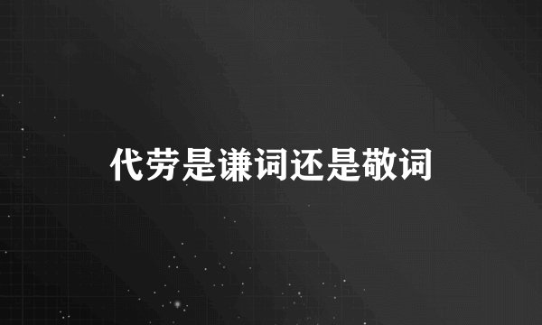代劳是谦词还是敬词