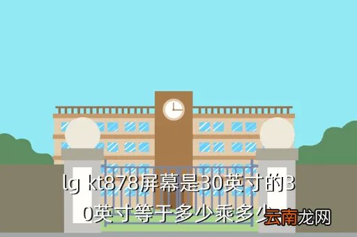 soe 878，lg kt878屏幕是30英寸的30英寸等于多少乘多少