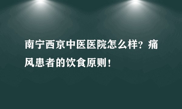 南宁西京中医医院怎么样？痛风患者的饮食原则！