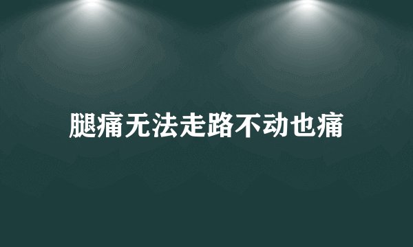 腿痛无法走路不动也痛