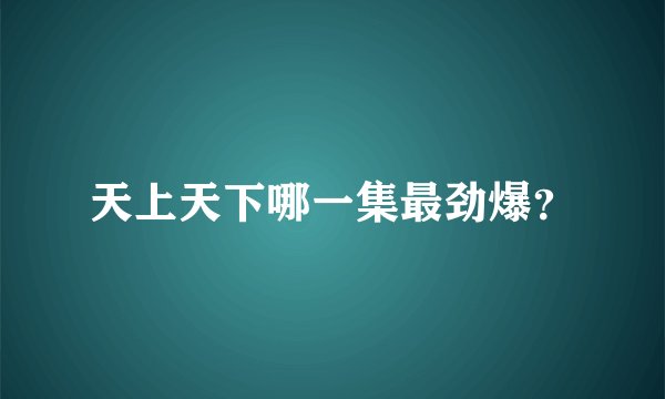 天上天下哪一集最劲爆？