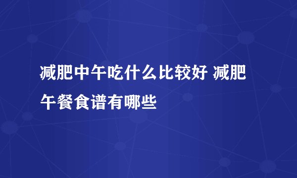 减肥中午吃什么比较好 减肥午餐食谱有哪些