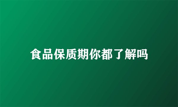 食品保质期你都了解吗